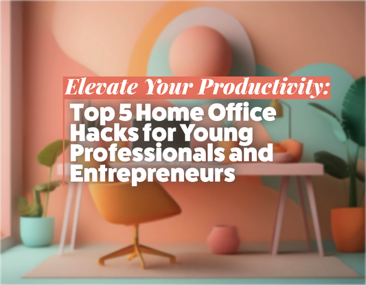 Elevate Your Productivity: Top 5 Home Office Hacks for Young Professionals and Entrepreneurs